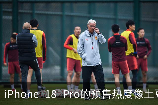iPhone 18 Pro的预售热度像土豆掉了地，苹果默默下调产量